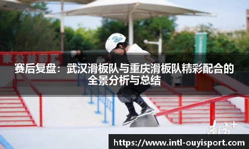 赛后复盘：武汉滑板队与重庆滑板队精彩配合的全景分析与总结